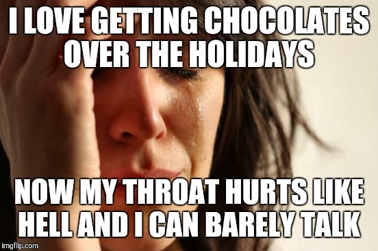 First World Problems Meme | I LOVE GETTING CHOCOLATES OVER THE HOLIDAYS; NOW MY THROAT HURTS LIKE HELL AND I CAN BARELY TALK | image tagged in memes,first world problems | made w/ Imgflip meme maker