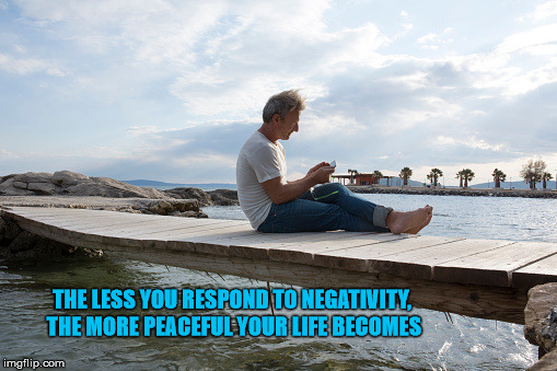 THE LESS YOU RESPOND TO NEGATIVITY, THE MORE PEACEFUL YOUR LIFE BECOMES | image tagged in barefoot | made w/ Imgflip meme maker