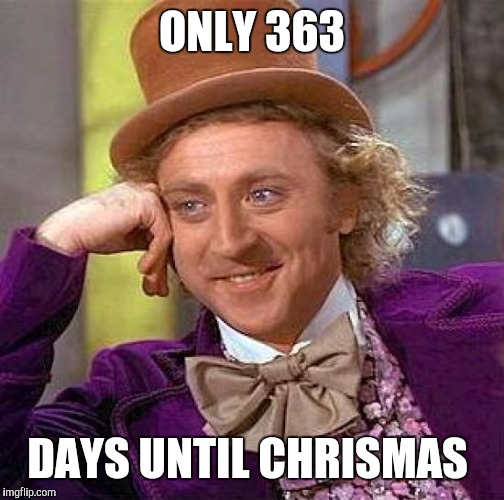 The Suspense is Still Killing Me | ONLY 363; DAYS UNTIL CHRISMAS | image tagged in memes,creepy condescending wonka | made w/ Imgflip meme maker