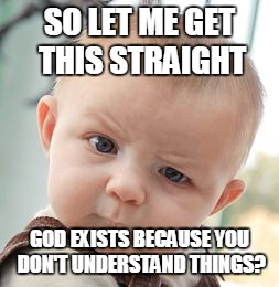 Skeptical Baby | SO LET ME GET THIS STRAIGHT; GOD EXISTS BECAUSE YOU DON'T UNDERSTAND THINGS? | image tagged in memes,skeptical baby | made w/ Imgflip meme maker