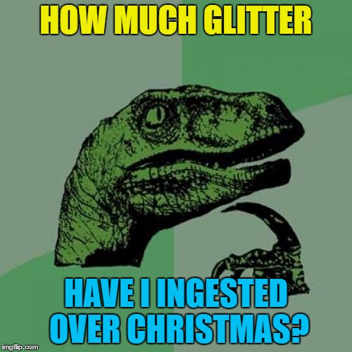 I'll still be finding some in July... | HOW MUCH GLITTER; HAVE I INGESTED OVER CHRISTMAS? | image tagged in memes,philosoraptor,glitter,christmas | made w/ Imgflip meme maker