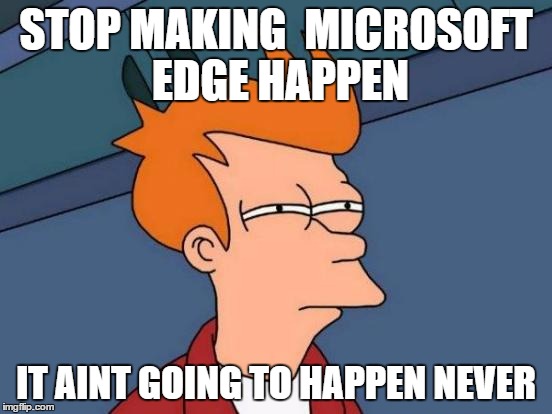 Futurama Fry Meme | STOP MAKING  MICROSOFT EDGE HAPPEN; IT AINT GOING TO HAPPEN NEVER | image tagged in memes,futurama fry | made w/ Imgflip meme maker