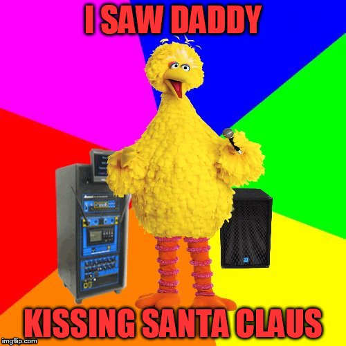 Coming soon to your Christmas song collection! | I SAW DADDY; KISSING SANTA CLAUS | image tagged in wrong lyrics karaoke big bird,its just a joke | made w/ Imgflip meme maker