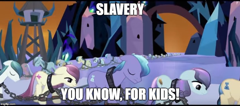 When Should Kids Learn About Slavery? | SLAVERY; YOU KNOW, FOR KIDS! | image tagged in mlp,slavery | made w/ Imgflip meme maker