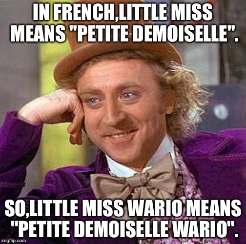 Translating my name
 | IN FRENCH,LITTLE MISS MEANS "PETITE DEMOISELLE". SO,LITTLE MISS WARIO MEANS "PETITE DEMOISELLE WARIO". | image tagged in memes,creepy condescending wonka | made w/ Imgflip meme maker