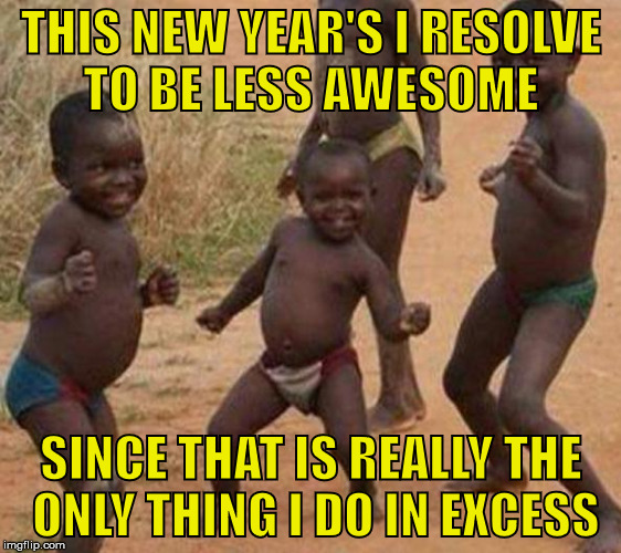 My New Year's Resolution | THIS NEW YEAR'S I RESOLVE TO BE LESS AWESOME; SINCE THAT IS REALLY THE ONLY THING I DO IN EXCESS | image tagged in dancing baby,new years,resolution,i'm fabulous,awesome,third world success kid | made w/ Imgflip meme maker