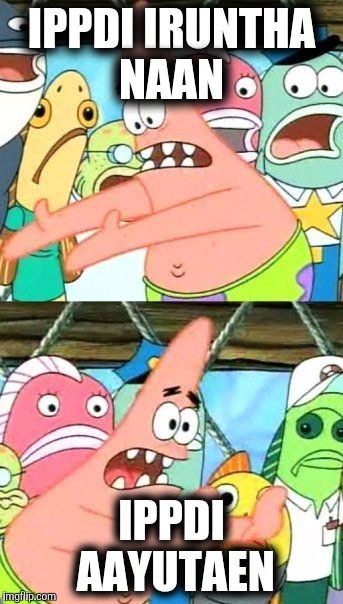 Put It Somewhere Else Patrick | IPPDI IRUNTHA NAAN; IPPDI AAYUTAEN | image tagged in memes,put it somewhere else patrick | made w/ Imgflip meme maker
