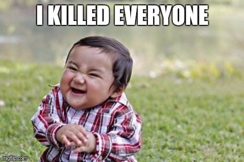 Evil Toddler Meme | I KILLED EVERYONE | image tagged in memes,evil toddler | made w/ Imgflip meme maker