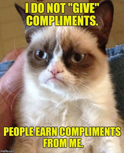 Grumpy Cat Meme | I DO NOT "GIVE" COMPLIMENTS. PEOPLE EARN COMPLIMENTS FROM ME. | image tagged in memes,grumpy cat | made w/ Imgflip meme maker