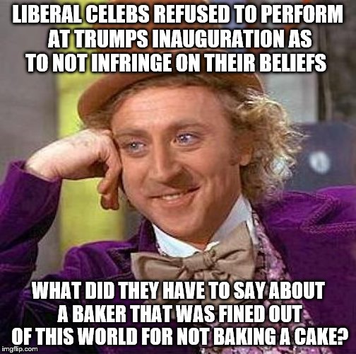 Creepy Condescending Wonka Meme | LIBERAL CELEBS REFUSED TO PERFORM AT TRUMPS INAUGURATION AS TO NOT INFRINGE ON THEIR BELIEFS; WHAT DID THEY HAVE TO SAY ABOUT A BAKER THAT WAS FINED OUT OF THIS WORLD FOR NOT BAKING A CAKE? | image tagged in memes,creepy condescending wonka | made w/ Imgflip meme maker