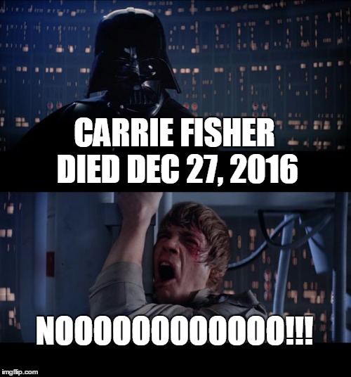 Star Wars No Meme | CARRIE FISHER DIED DEC 27, 2016; NOOOOOOOOOOOO!!! | image tagged in memes,star wars no | made w/ Imgflip meme maker