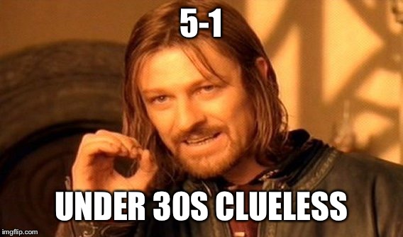 One Does Not Simply | 5-1; UNDER 30S CLUELESS | image tagged in memes,one does not simply | made w/ Imgflip meme maker
