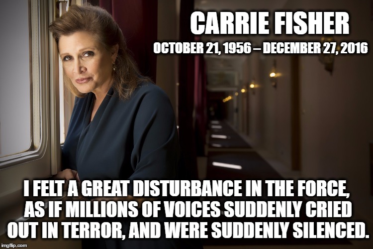Carrie Fisher Dies, and a million voices cry out. | CARRIE FISHER; OCTOBER 21, 1956 – DECEMBER 27, 2016; I FELT A GREAT DISTURBANCE IN THE FORCE, AS IF MILLIONS OF VOICES SUDDENLY CRIED OUT IN TERROR, AND WERE SUDDENLY SILENCED. | image tagged in carrie fisher | made w/ Imgflip meme maker