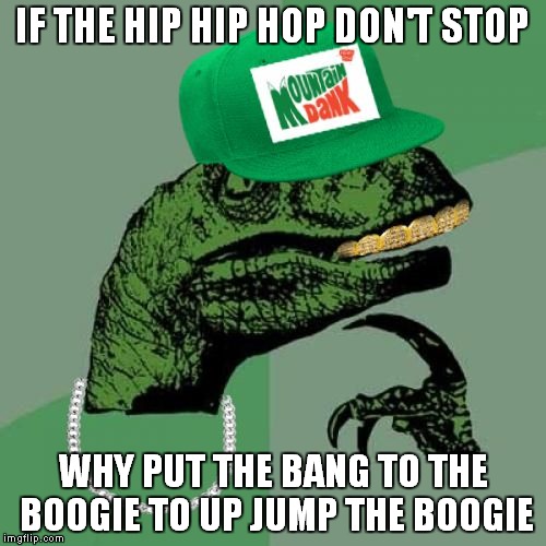 philosorapper | IF THE HIP HIP HOP DON'T STOP; WHY PUT THE BANG TO THE BOOGIE TO UP JUMP THE BOOGIE | image tagged in philosorapper | made w/ Imgflip meme maker