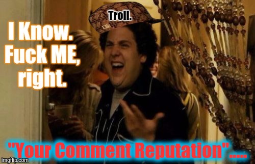 "Trolls" of the World UNITE....you have NOTHING to lose, but your chains. | Troll. "Your Comment Reputation"..... | image tagged in i know fuck me right,troll face colored,christmas santa claus troll face,troll smasher,the most interesting man in yhe jungle | made w/ Imgflip meme maker