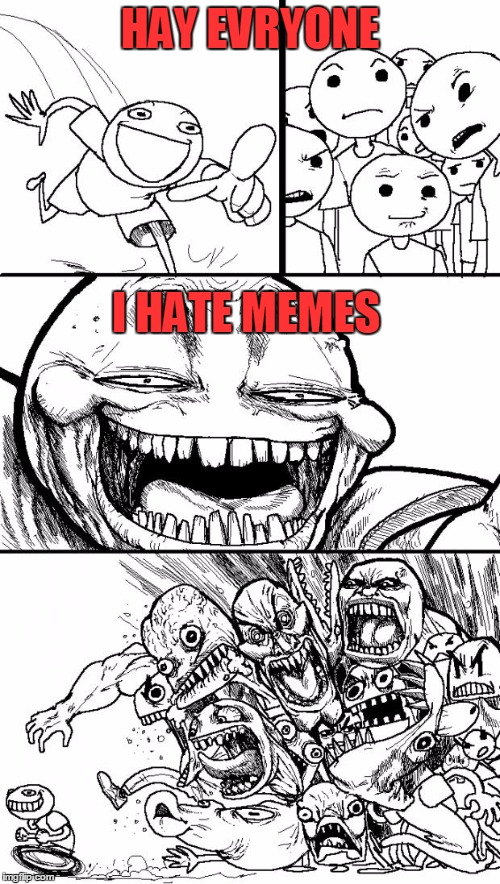 Hey Internet | HAY EVRYONE; I HATE MEMES | image tagged in memes,hey internet | made w/ Imgflip meme maker