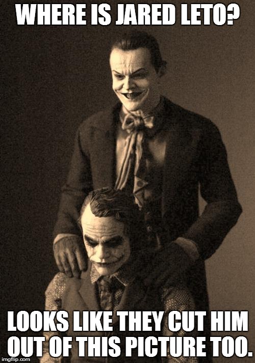 For those who paid money to see him... | WHERE IS JARED LETO? LOOKS LIKE THEY CUT HIM OUT OF THIS PICTURE TOO. | image tagged in jokers,jared leto joker,jack nicholson,heath ledger,suicide squad | made w/ Imgflip meme maker