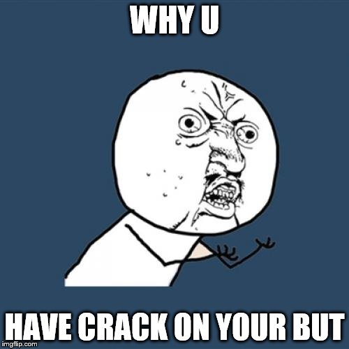 Y U No | WHY U; HAVE CRACK ON YOUR BUT | image tagged in memes,y u no | made w/ Imgflip meme maker