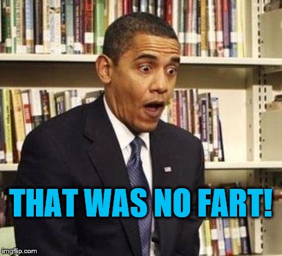 Obama fart shart | THAT WAS NO FART! | image tagged in obama surprised,memes,meme,political meme,shart,fart | made w/ Imgflip meme maker