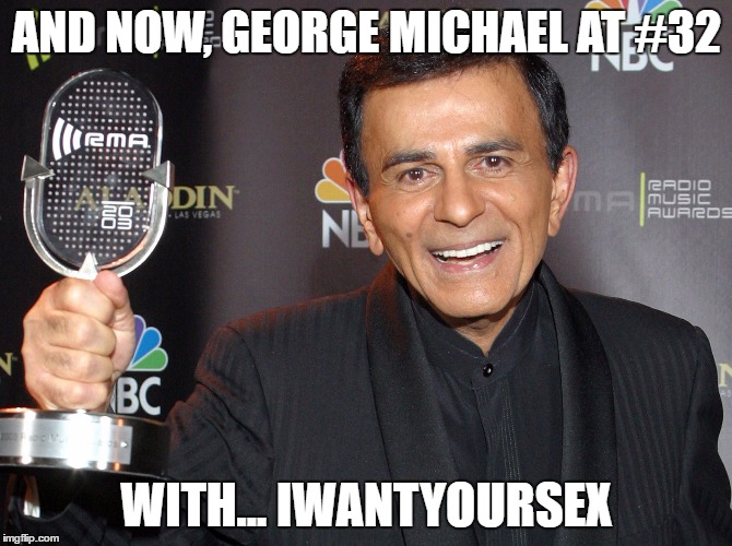 He said it! | AND NOW, GEORGE MICHAEL AT #32; WITH... IWANTYOURSEX | image tagged in casey kasem,george michael,80s music | made w/ Imgflip meme maker