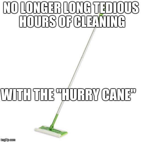 NO LONGER LONG TEDIOUS HOURS OF CLEANING; WITH THE "HURRY CANE" | made w/ Imgflip meme maker