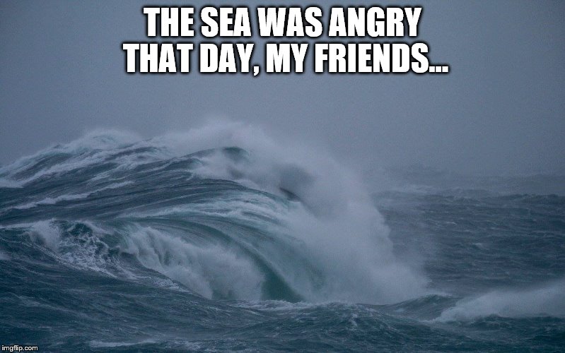 THE SEA WAS ANGRY THAT DAY, MY FRIENDS... | image tagged in seinfeld,costanza,kramer | made w/ Imgflip meme maker