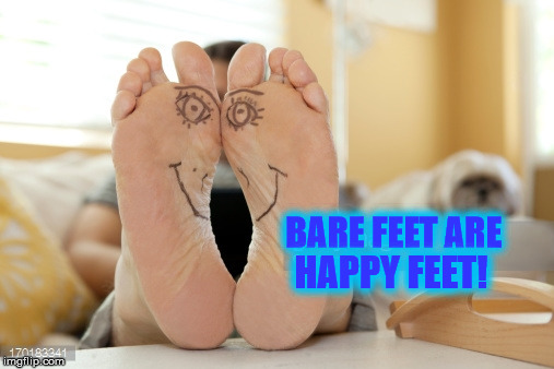 BARE FEET ARE; HAPPY FEET! | image tagged in barefoot | made w/ Imgflip meme maker