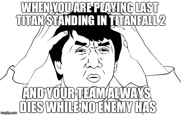 Jacki-Chan Rage Face | WHEN YOU ARE PLAYING LAST TITAN STANDING IN TITANFALL 2; AND YOUR TEAM ALWAYS DIES WHILE NO ENEMY HAS | image tagged in jacki-chan rage face | made w/ Imgflip meme maker
