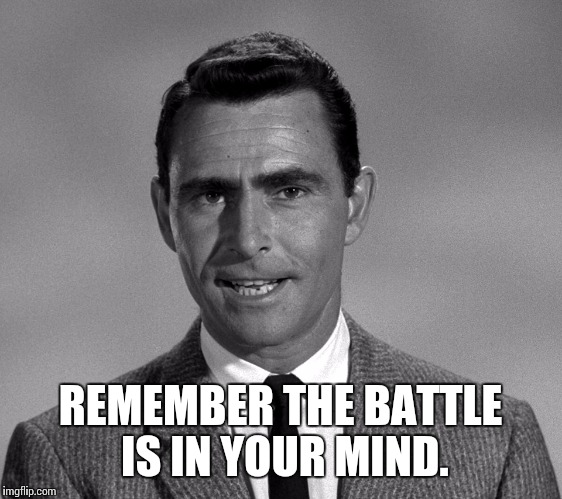 Every time | REMEMBER THE BATTLE IS IN YOUR MIND. | image tagged in rod serling twilight zone | made w/ Imgflip meme maker