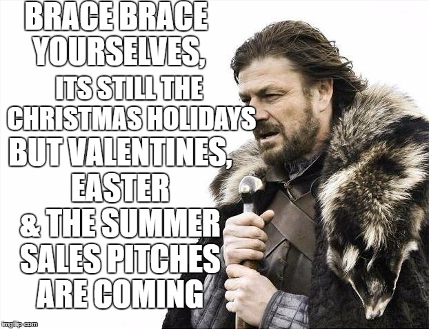 Brace Yourselves X is Coming | BRACE BRACE YOURSELVES, ITS STILL THE CHRISTMAS HOLIDAYS; BUT VALENTINES, EASTER & THE SUMMER SALES PITCHES ARE COMING | image tagged in memes,brace yourselves x is coming | made w/ Imgflip meme maker