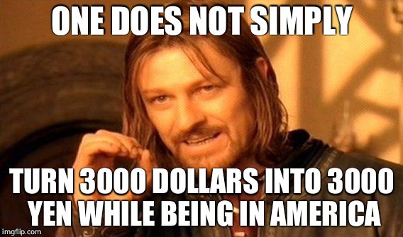 One Does Not Simply Meme | ONE DOES NOT SIMPLY TURN 3000 DOLLARS INTO 3000 YEN WHILE BEING IN AMERICA | image tagged in memes,one does not simply | made w/ Imgflip meme maker