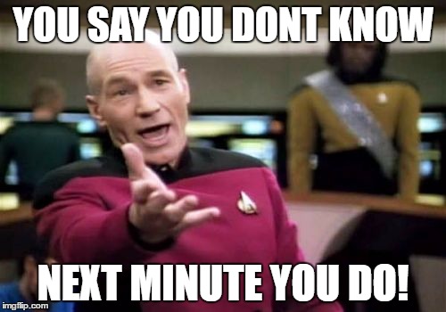 Picard Wtf Meme | YOU SAY YOU DONT KNOW; NEXT MINUTE YOU DO! | image tagged in memes,picard wtf | made w/ Imgflip meme maker