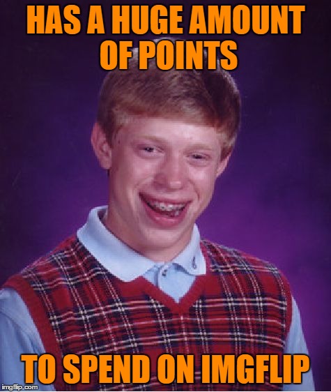 Bad Luck Brian | HAS A HUGE AMOUNT OF POINTS; TO SPEND ON IMGFLIP | image tagged in memes,bad luck brian | made w/ Imgflip meme maker