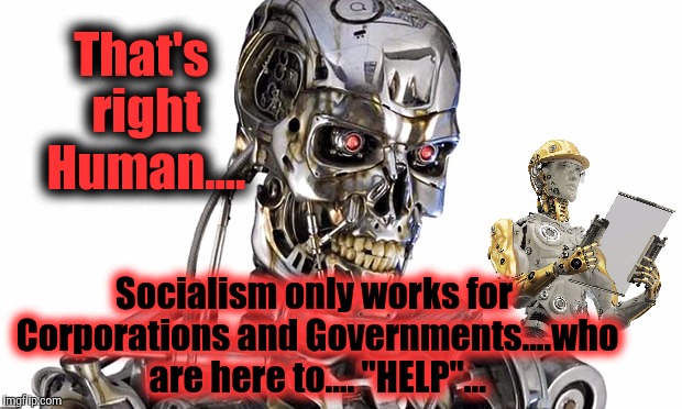 Welfare and SOCIALISM are suddenly a real problem....when people are involved. | That's right Human.... Socialism only works for Corporations and Governments....who are here to.... "HELP"... | image tagged in futurama robot devil not sure if,socialism has no moral justification whatsoever poor people are,i did nazi that coming,wookie r | made w/ Imgflip meme maker