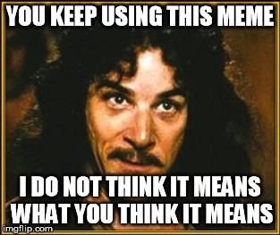 princess bride | YOU KEEP USING THIS MEME; I DO NOT THINK IT MEANS WHAT YOU THINK IT MEANS | image tagged in princess bride,repost,meme,funny | made w/ Imgflip meme maker