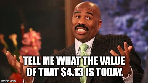 TELL ME WHAT THE VALUE OF THAT $4.13 IS TODAY. | image tagged in memes,steve harvey | made w/ Imgflip meme maker