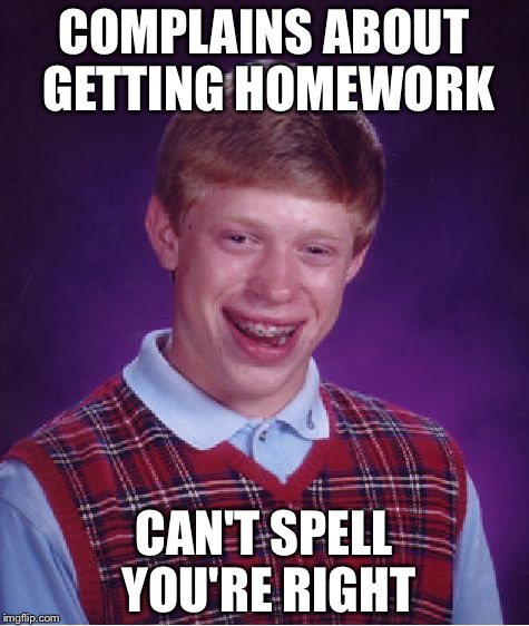 Bad Luck Brian Meme | COMPLAINS ABOUT GETTING HOMEWORK CAN'T SPELL YOU'RE RIGHT | image tagged in memes,bad luck brian | made w/ Imgflip meme maker