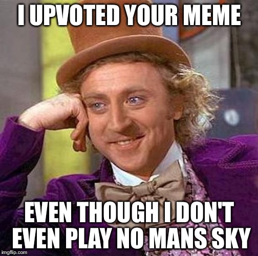 Creepy Condescending Wonka Meme | I UPVOTED YOUR MEME EVEN THOUGH I DON'T EVEN PLAY NO MANS SKY | image tagged in memes,creepy condescending wonka | made w/ Imgflip meme maker