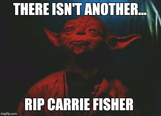 THERE ISN'T ANOTHER... RIP CARRIE FISHER | image tagged in yoda,carrie fisher,star wars | made w/ Imgflip meme maker