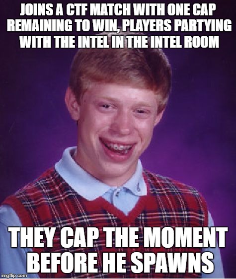 Bad Luck Brian Meme | JOINS A CTF MATCH WITH ONE CAP REMAINING TO WIN, PLAYERS PARTYING WITH THE INTEL IN THE INTEL ROOM THEY CAP THE MOMENT BEFORE HE SPAWNS | image tagged in memes,bad luck brian | made w/ Imgflip meme maker
