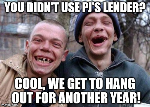 Ugly Twins Meme | YOU DIDN'T USE PJ'S LENDER? COOL, WE GET TO HANG OUT FOR ANOTHER YEAR! | image tagged in memes,ugly twins | made w/ Imgflip meme maker
