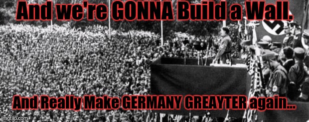 Nuremberg stop...2016 Victory Tour. | And we're GONNA Build a Wall. And Really Make GERMANY GREAYTER again... | image tagged in i did nazi that coming,trump/pence,end of the world meme,anti trump meme,memes | made w/ Imgflip meme maker