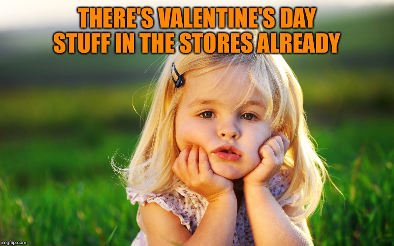 We just got done with Christmas  | THERE'S VALENTINE'S DAY STUFF IN THE STORES ALREADY | image tagged in valentine's day | made w/ Imgflip meme maker