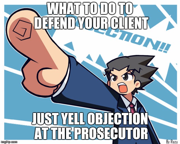 Has Been Teaching Us Proper Law for 16 Years | WHAT TO DO TO DEFEND YOUR CLIENT; JUST YELL OBJECTION AT THE PROSECUTOR | image tagged in phoenix wright,video games | made w/ Imgflip meme maker