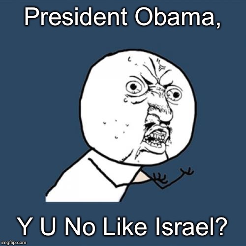 Y U No | President Obama, Y U No Like Israel? | image tagged in memes,y u no | made w/ Imgflip meme maker
