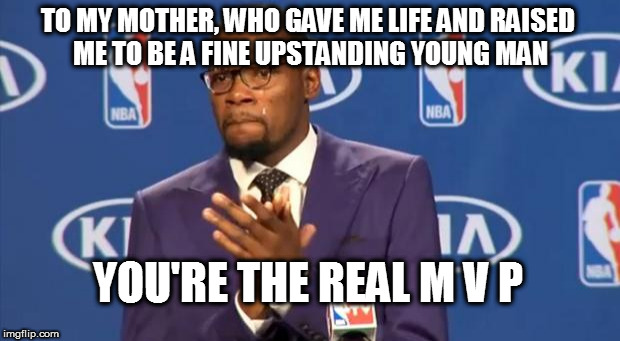 Today is my birthday 12/27 | TO MY MOTHER, WHO GAVE ME LIFE AND RAISED ME TO BE A FINE UPSTANDING YOUNG MAN; YOU'RE THE REAL M V P | image tagged in memes,you the real mvp,happy birthday | made w/ Imgflip meme maker