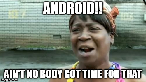 Ain't Nobody Got Time For That Meme | ANDROID!! AIN'T NO BODY GOT TIME FOR THAT | image tagged in memes,aint nobody got time for that | made w/ Imgflip meme maker