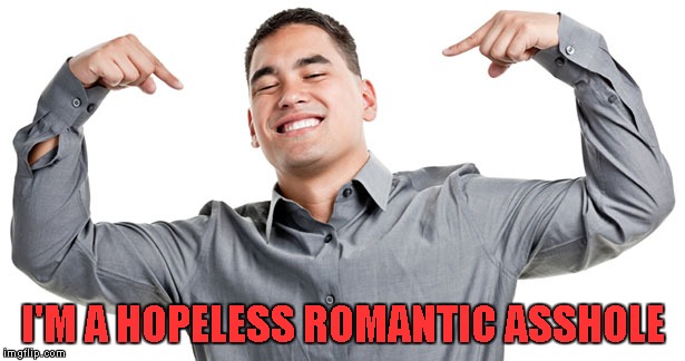 I'M A HOPELESS ROMANTIC ASSHOLE | made w/ Imgflip meme maker