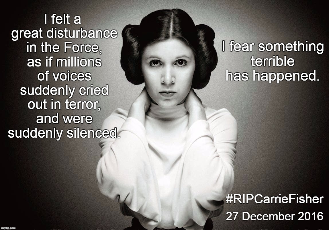 Carrie Fisher HD | I fear something terrible has happened. I felt a great disturbance in the Force, as if millions of voices suddenly cried out in terror, and were suddenly silenced. #RIPCarrieFisher; 27 December 2016 | image tagged in carrie fisher hd | made w/ Imgflip meme maker