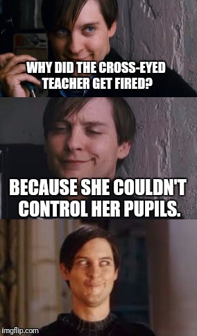 Tobey Maguire | WHY DID THE CROSS-EYED TEACHER GET FIRED? BECAUSE SHE COULDN'T CONTROL HER PUPILS. | image tagged in bad pun maguire,teacher | made w/ Imgflip meme maker